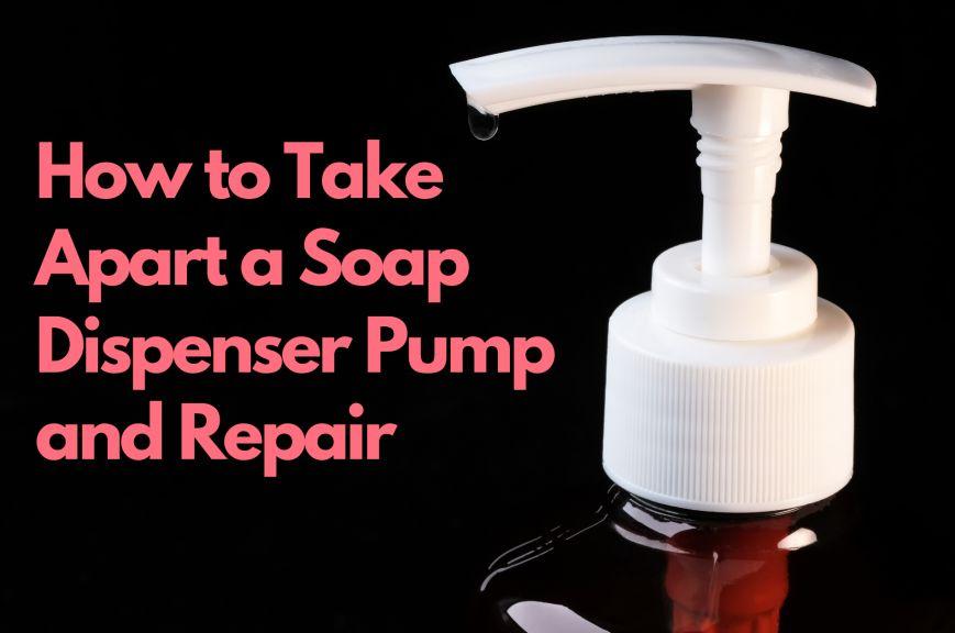 How to Take Apart a Soap Dispenser Pump and Repair