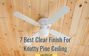 7 Best Clear Finish For Knotty Pine Ceiling